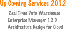 Up Coming Services 2012
     Real Time Data Warehouse
      Enterprise Manager 12 C
      Architecture Design for Cloud
                     